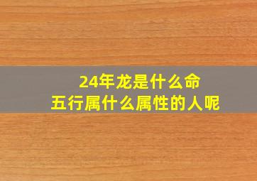 24年龙是什么命 五行属什么属性的人呢